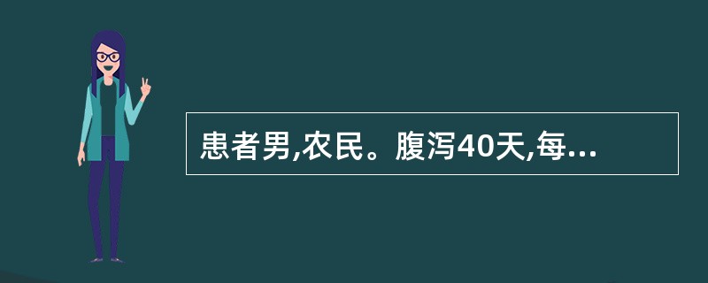 患者男,农民。腹泻40天,每日解便5~8次,伴轻度腹胀,疲乏,大便暗红色,有腥臭