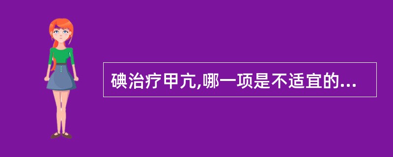 碘治疗甲亢,哪一项是不适宜的A、抗甲状腺药物治疗无效者B、甲亢手术后复发C、甲亢