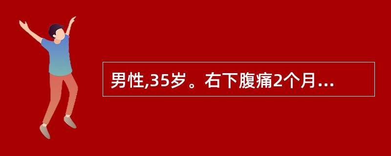 男性,35岁。右下腹痛2个月,伴乏力、低热、盗汗、便秘。近3天腹痛加重,无排便。