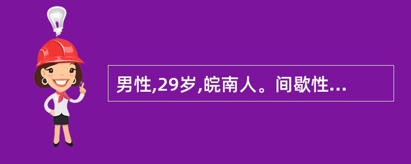 男性,29岁,皖南人。间歇性低热1周,服抗生素症状未改善,近日持续性高热,时有畏