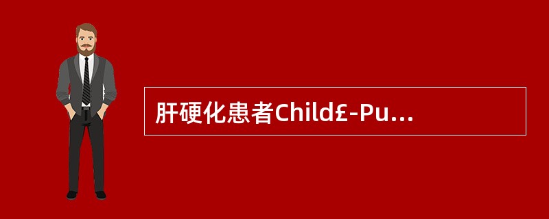 肝硬化患者Child£­Pugh分级总分是多少评估为A级A、≤4分B、≤5分C、