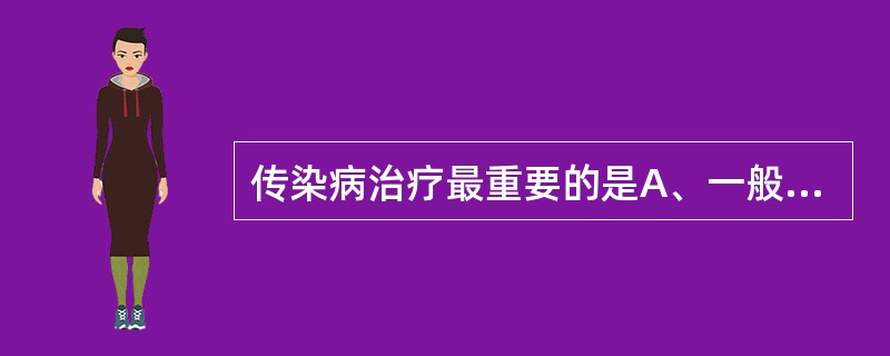 传染病治疗最重要的是A、一般治疗B、支持治疗C、病原治疗D、对症治疗E、中医中药