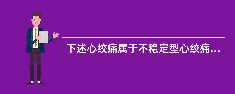 下述心绞痛属于不稳定型心绞痛,除了A、初发劳力性心绞痛B、恶化劳力性心绞痛C、梗