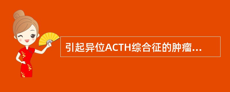 引起异位ACTH综合征的肿瘤最常见的是A、甲状腺髓样癌B、胸腺癌C、小细胞性肺癌