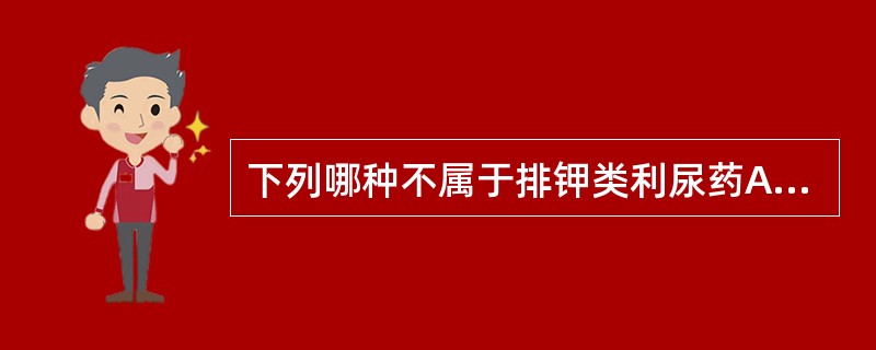 下列哪种不属于排钾类利尿药A、丁尿胺B、呋塞米C、氯噻酮D、螺内酯E、氢氯噻嗪