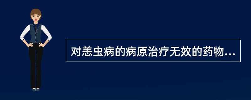 对恙虫病的病原治疗无效的药物是A、青霉素B、红霉素C、氯霉素D、四环素E、多西环