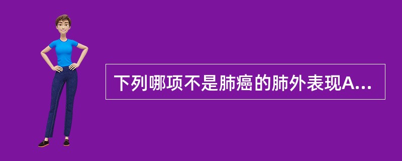 下列哪项不是肺癌的肺外表现A、肥大性骨关节病B、男性乳房发育C、高血压、高血糖D