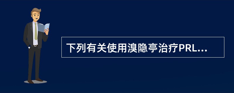 下列有关使用溴隐亭治疗PRL瘤的叙述中,错误的是A、使用溴隐亭治疗的疗效优于手术