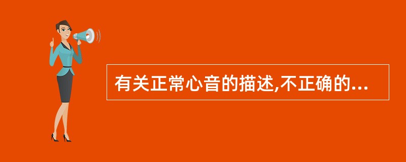 有关正常心音的描述,不正确的是A、正常只能听到第一心音(S1)和第二心音(S2)