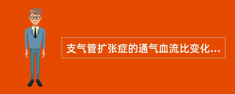 支气管扩张症的通气血流比变化是下列哪项A、通气£¯血流小于0.8B、通气£¯血流