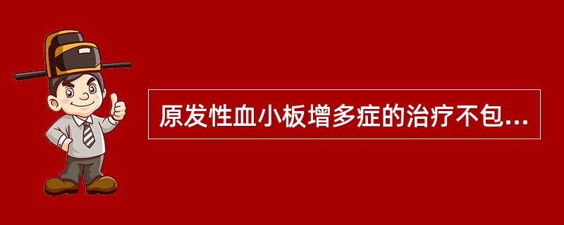 原发性血小板增多症的治疗不包括A、血小板单采术B、放血疗法C、羟基脲D、干扰素α