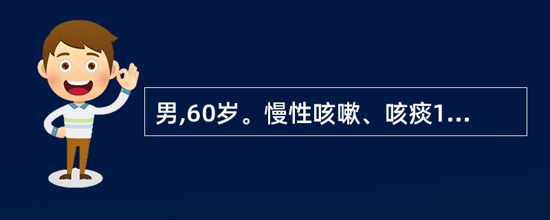 男,60岁。慢性咳嗽、咳痰12年,气急3年,呈逐渐加重,胸片示肋间隙增宽、双肺透