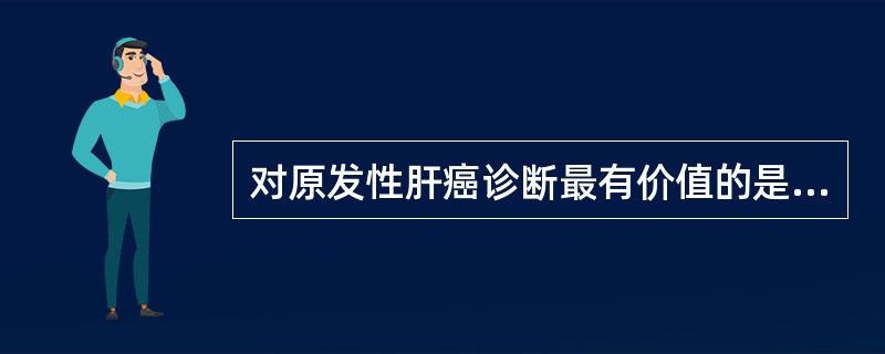 对原发性肝癌诊断最有价值的是A、甲胎蛋白测定B、癌胚抗原测定C、B超检查D、CT