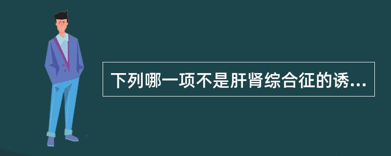 下列哪一项不是肝肾综合征的诱因( )A、大量放腹水B、消化道出血C、服用NSAI