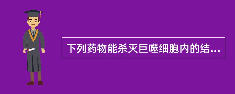 下列药物能杀灭巨噬细胞内的结核菌的是A、乙胺丁醇B、氨硫脲C、吡嗪酰胺D、链霉素