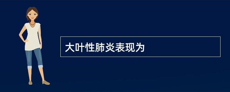 大叶性肺炎表现为