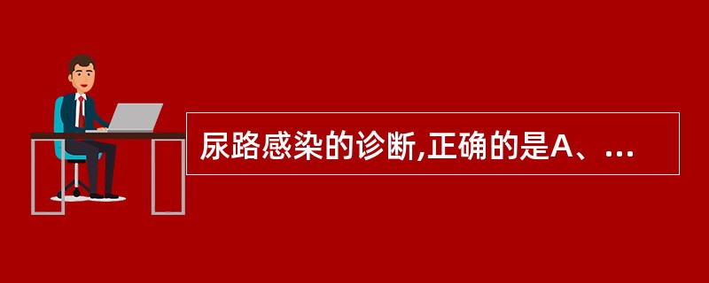 尿路感染的诊断,正确的是A、尿路感染肯定有尿路刺激征表现B、尿液中培养发现一次细