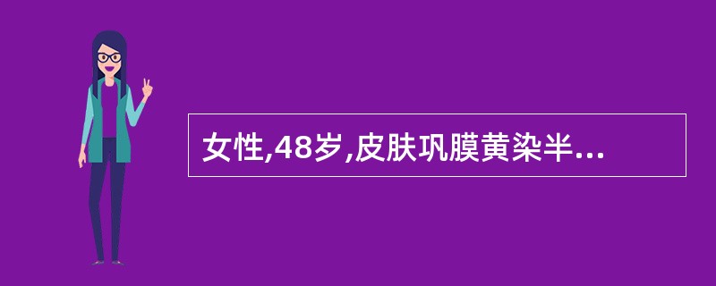 女性,48岁,皮肤巩膜黄染半年,伴瘙痒,食欲缺乏,大便颜色变浅,性状正常,病后无