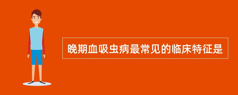 晚期血吸虫病最常见的临床特征是