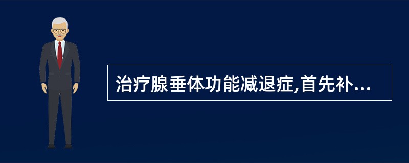 治疗腺垂体功能减退症,首先补充A、糖皮质激素B、甲状腺激素C、性腺激素D、盐皮质