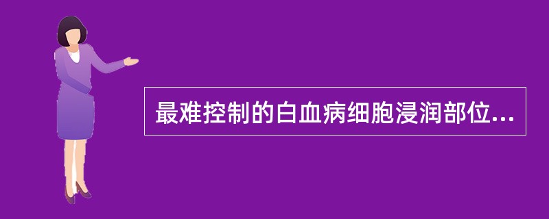 最难控制的白血病细胞浸润部位是A、淋巴结B、皮肤C、肝D、脑膜E、脾