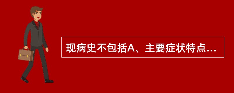 现病史不包括A、主要症状特点B、病因与诱因C、诊治经过D、社会经历E、起病情况与