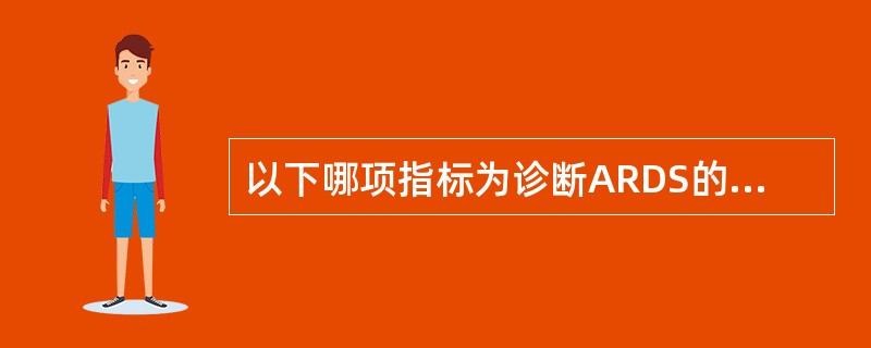 以下哪项指标为诊断ARDS的必要条件A、血氧饱和度B、pHC、动脉血氧分压D、氧