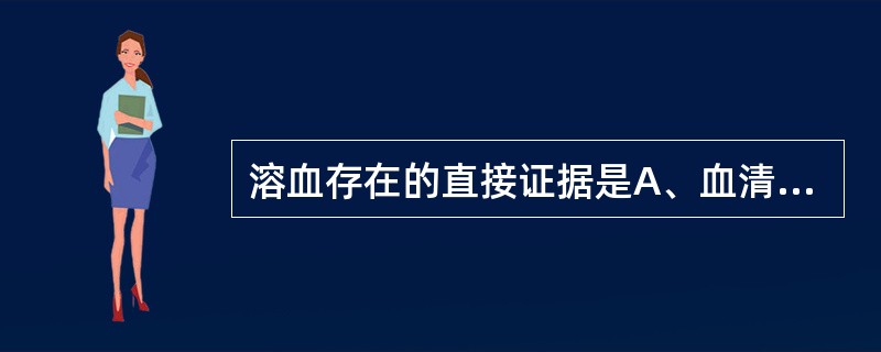 溶血存在的直接证据是A、血清总胆红素↑B、血清间接胆红素↑C、血红蛋白↓D、网织