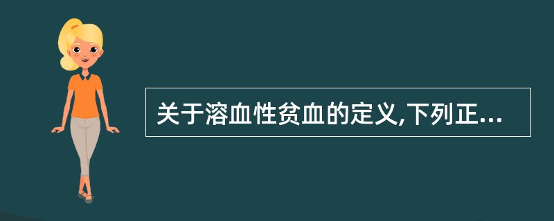 关于溶血性贫血的定义,下列正确的是A、红细胞寿命缩短B、红细胞破坏增加C、骨髓造