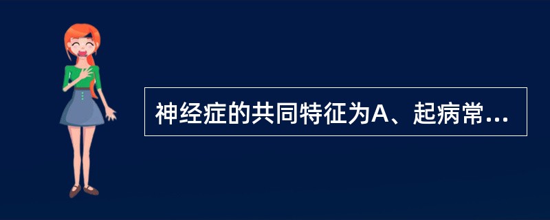 神经症的共同特征为A、起病常与心理社会因素有关B、主要表现为脑功能失调症状、情绪