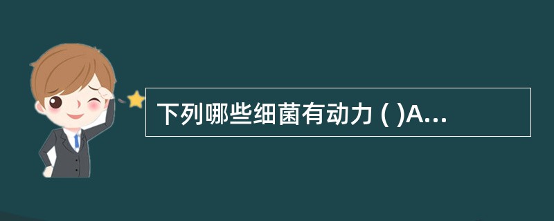 下列哪些细菌有动力 ( )A、大肠埃希菌B、伤寒沙门菌C、痢疾志贺菌D、肺炎克雷