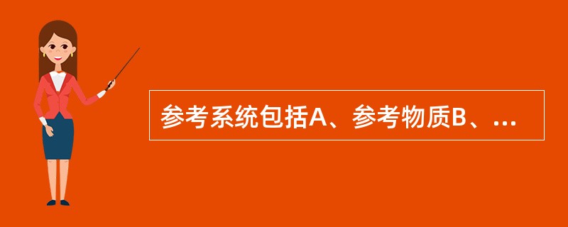 参考系统包括A、参考物质B、参考测量程序C、参考测量实验室D、参考区间E、参考值