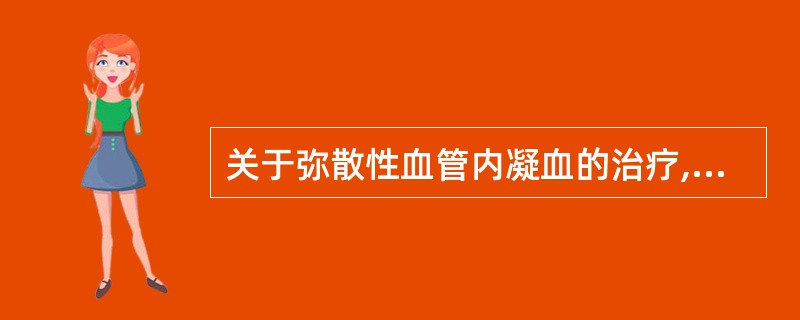 关于弥散性血管内凝血的治疗,不适当的是A、补充血小板B、补充凝血因子C、应用抗凝