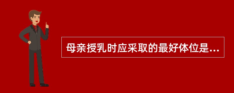 母亲授乳时应采取的最好体位是A、平卧位B、坐位C、右侧卧位D、左侧卧位E、立位