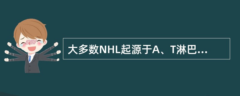 大多数NHL起源于A、T淋巴细胞B、B淋巴细胞C、NK细胞D、淋巴母细胞E、非T