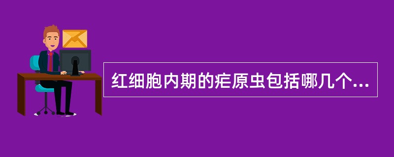 红细胞内期的疟原虫包括哪几个阶段( )A、滋养体B、裂殖体C、环状体D、配子体E