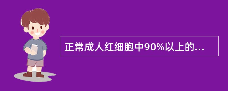 正常成人红细胞中90%以上的血红蛋白是A、HbFB、HbA2C、SHbD、Hb