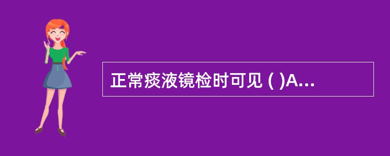 正常痰液镜检时可见 ( )A、少量白细胞B、少量红细胞C、少量上皮细胞D、尘细胞