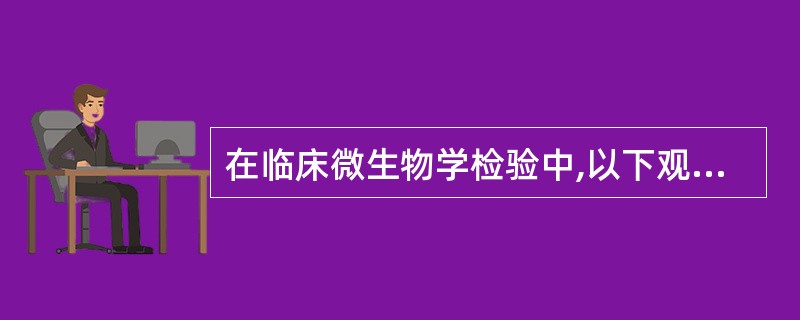 在临床微生物学检验中,以下观点正确的是A、从患者分离的非病原菌应该是污染菌B、只