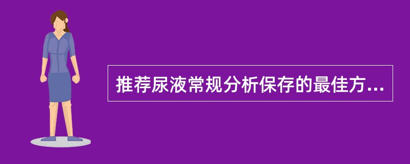 推荐尿液常规分析保存的最佳方法是A、甲醛B、甲苯C、麝香草酚D、戊二醛E、冷藏法