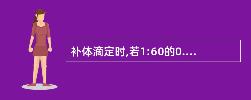 补体滴定时,若1:60的0.12ml补体为1个"实用单位",则0.2ml2个"实