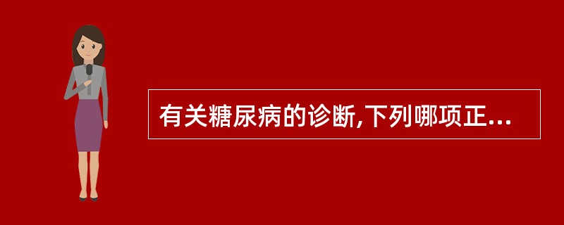 有关糖尿病的诊断,下列哪项正确A、三多一少症状是诊断糖尿病必须具备的条件B、尿糖