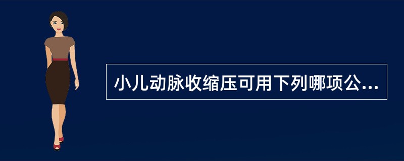 小儿动脉收缩压可用下列哪项公式计算( )A、(年龄×2)£«75mmHgB、(年