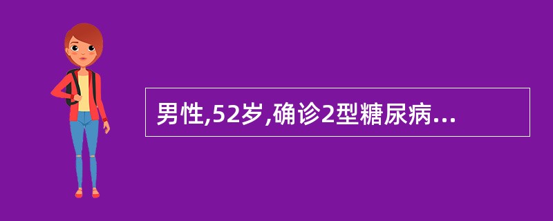 男性,52岁,确诊2型糖尿病1年,予合理饮食和运动治疗并口服二甲双胍500mg,