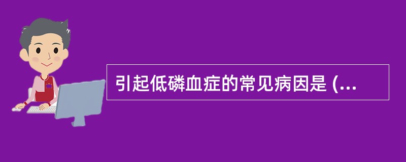 引起低磷血症的常见病因是 ( )A、磷向细胞外转移B、PTH过度分泌C、肠道磷酸