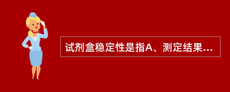 试剂盒稳定性是指A、测定结果的稳定性B、原包装试剂的稳定性C、复溶后试剂的稳定性