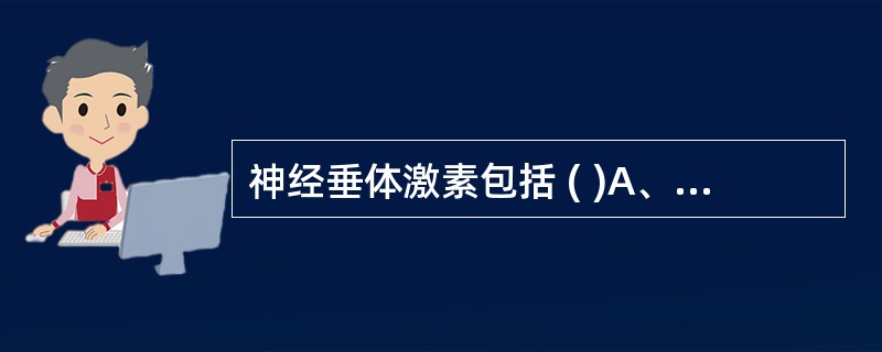 神经垂体激素包括 ( )A、促甲状腺激素B、催乳素C、血管升压素D、缩宫素E、黑