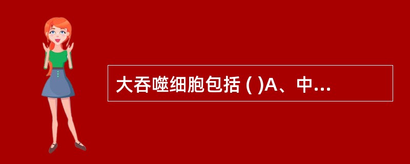 大吞噬细胞包括 ( )A、中性粒细胞B、肥大细胞C、树突状细胞D、单核细胞E、巨