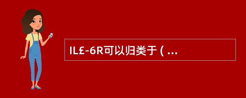 IL£­6R可以归类于 ( )A、免疫球蛋白基因超家族B、造血因子受体家族C、干