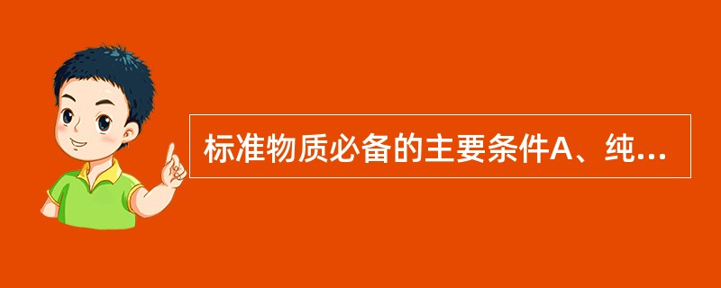 标准物质必备的主要条件A、纯度高B、定值准确可靠C、稳定性好D、均一性好E、不含